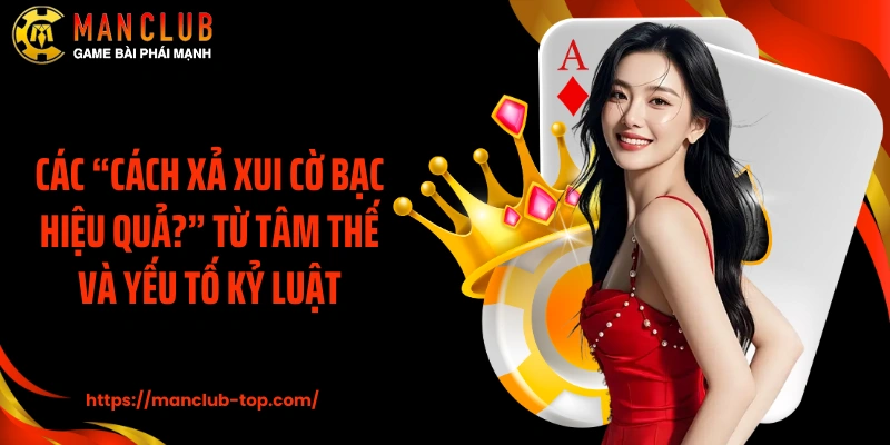 Các “cách xả xui cờ bạc hiệu quả?” từ tâm thế và yếu tố kỷ luật