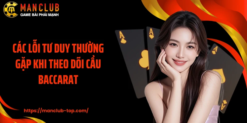 Các lỗi tư duy thường gặp khi theo dõi cầu Baccarat