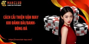 Cách Cải Thiện Vận May Khi Đánh Bài/Banh-Bóng Đá Tại Manclub