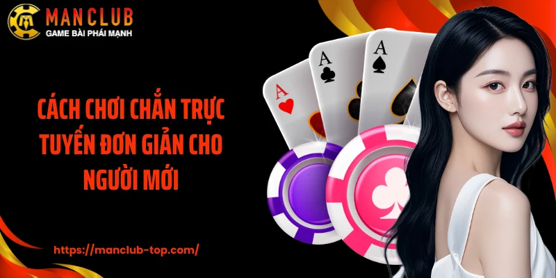 Cách chơi Chắn trực tuyến đơn giản cho người mới