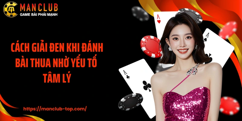 Cách giải đen khi đánh bài thua nhờ yếu tố tâm lý