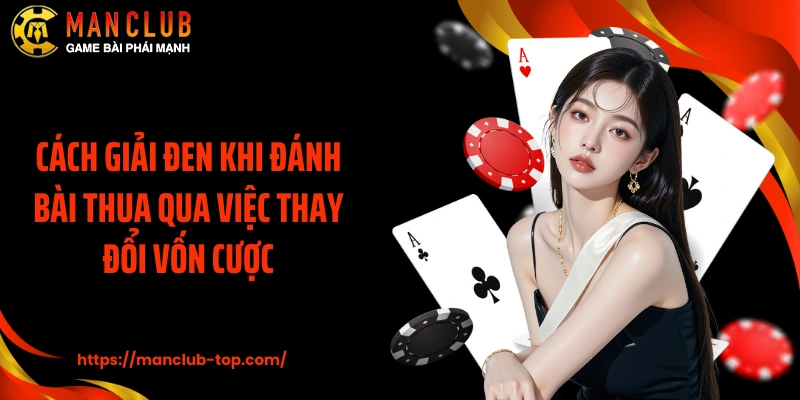 Cách giải đen khi đánh bài thua qua việc thay đổi vốn cược