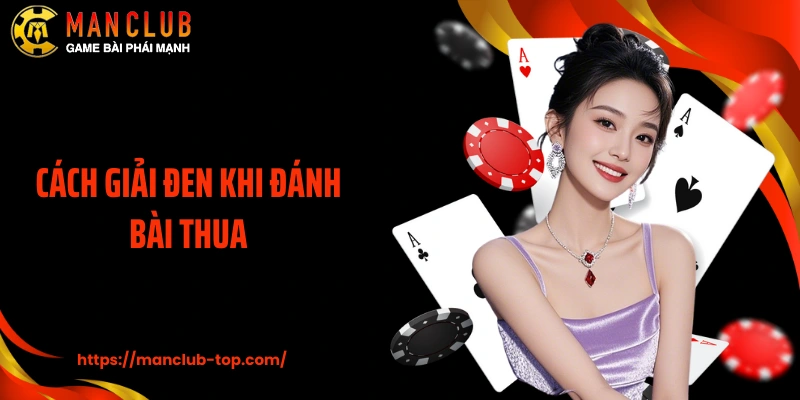 Cách Giải Đen Khi Đánh Bài Thua Tại Manclub Theo Chuyên Gia