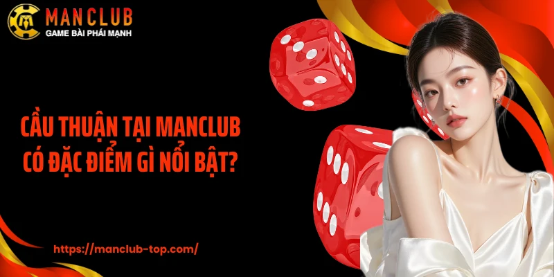 Cầu thuận tại Manclub có đặc điểm gì nổi bật?
