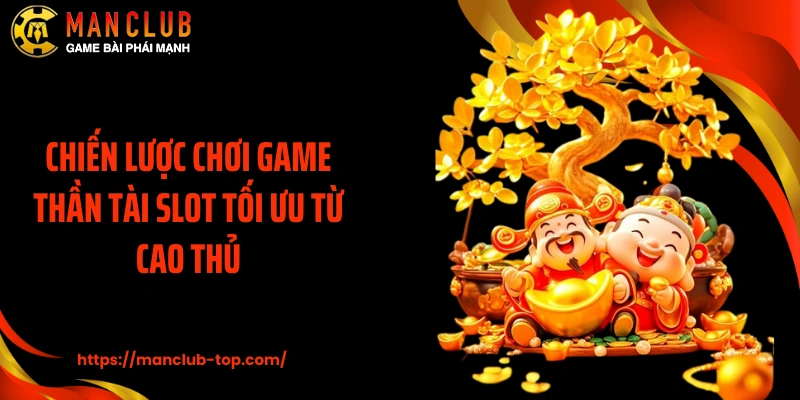 Chiến lược chơi game Thần Tài Slot tối ưu từ cao thủ