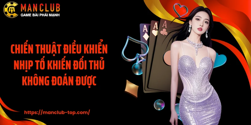 Chiến thuật điều khiển nhịp tố khiến đối thủ không đoán được