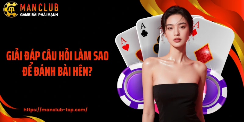 Giải đáp câu hỏi làm sao để đánh bài hên?