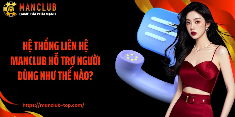 Hệ thống liên hệ Manclub hỗ trợ người dùng như thế nào?