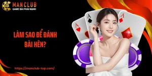 Làm Sao Để Đánh Bài Hên? Giải Đáp Thắc Mắc Cùng Manclub