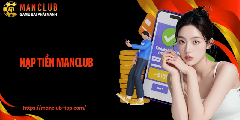 Nạp Tiền ManClub Cực Dễ, Giao Dịch Nhanh Chóng Trong 1 Phút