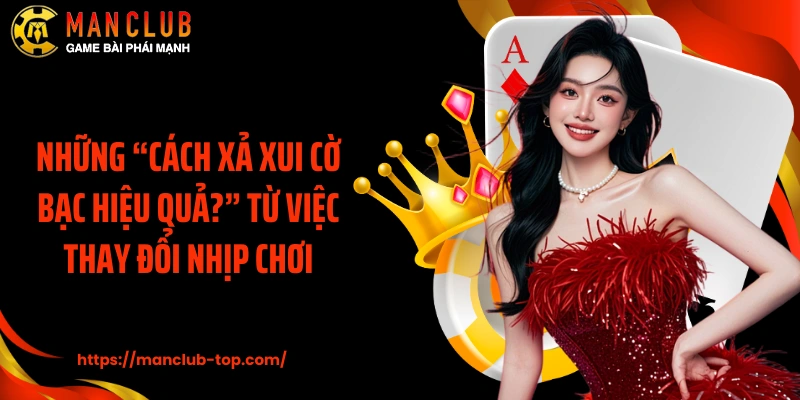 Những “cách xả xui cờ bạc hiệu quả?” từ việc thay đổi nhịp chơi