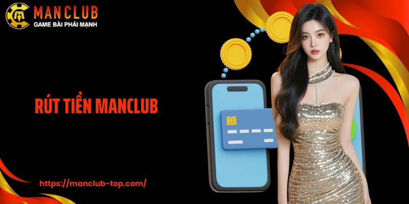 Rút Tiền Manclub Nhanh - An Toàn, Về Ví Chỉ Trong Vài Phút