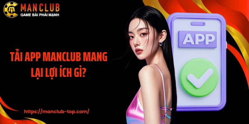 Tải app Manclub mang lại lợi ích gì?