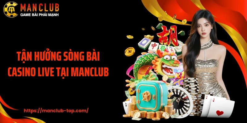 Tận hưởng sòng bài casino live tại MANCLUB