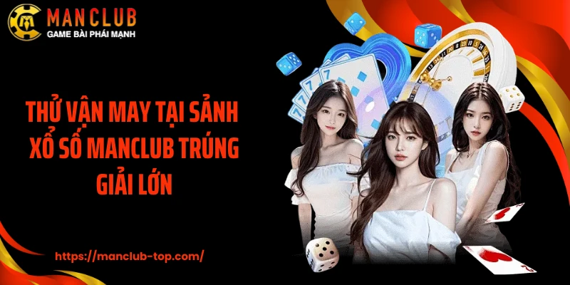Thử vận may tại sảnh xổ số MANCLUB trúng giải lớn