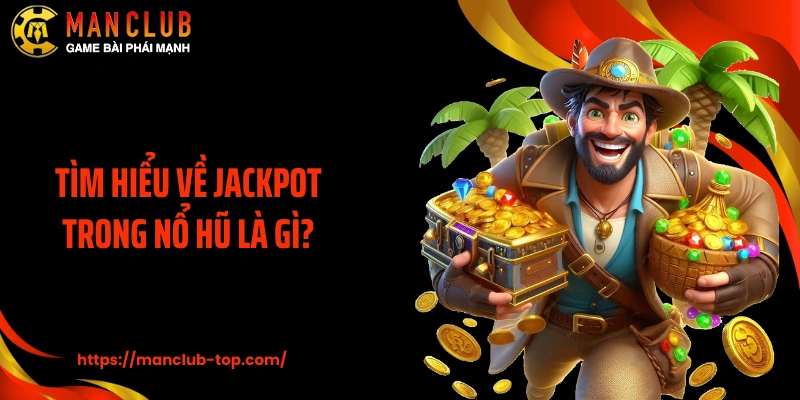Tìm hiểu về Jackpot trong nổ hũ là gì