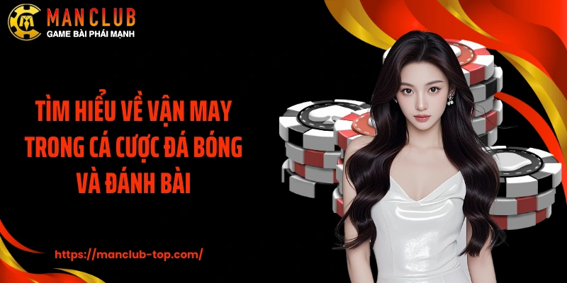 Tìm hiểu về vận may trong cá cược đá bóng và đánh bài