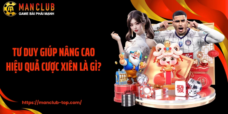 Tư duy giúp nâng cao hiệu quả cược xiên là gì?