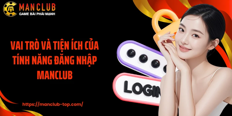 Vai trò và tiện ích của tính năng đăng nhập ManClub